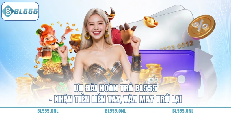 Ưu Đãi Hoàn Trả BL555 - Cơ Chế Sòng Phẳng 1 Ưu Đãi Hoàn Trả BL555